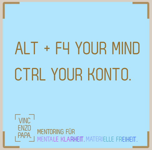 Alt + F4 your mind, CTRL your Konto.