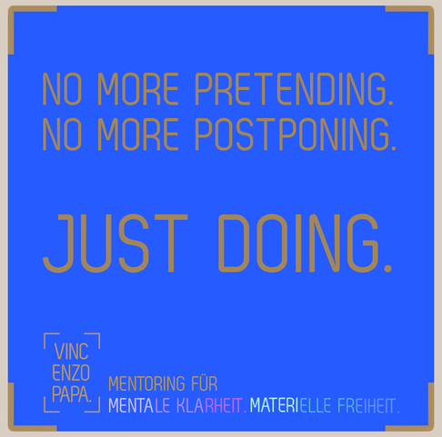 No more Pretending. No more Postponing. Just Doing.